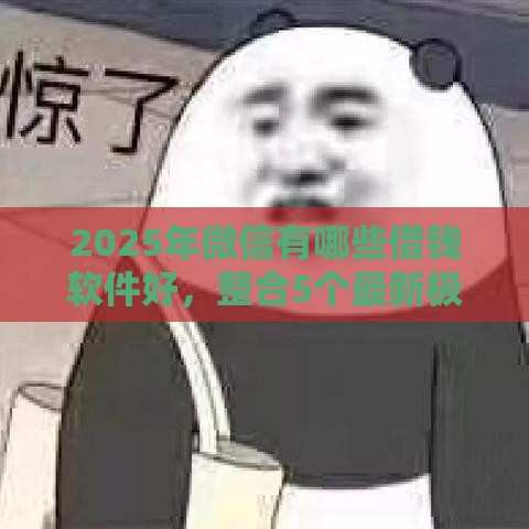2025年微信有哪些借钱软件好，整合5个最新极速贷款平台