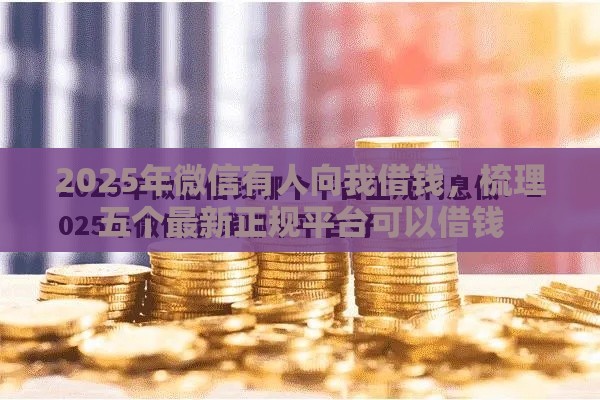 2025年微信有人向我借钱，梳理五个最新正规平台可以借钱
