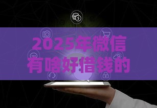 2025年微信有啥好借钱的，试试这五个最新比较安全的贷款平台