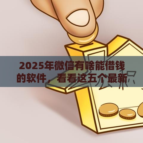 2025年微信有啥能借钱的软件，看看这五个最新公积金网贷平台
