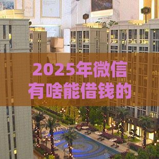 2025年微信有啥能借钱的软件，看看这五个最新公积金网贷平台