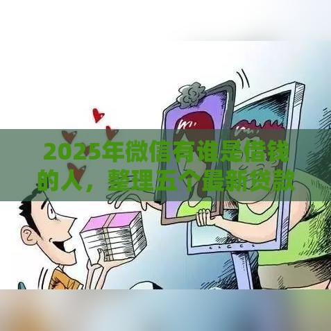 2025年微信有谁是借钱的人，整理五个最新贷款中介平台