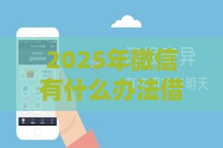 2025年微信有什么办法借钱吗，分享五个最新网贷平台可靠