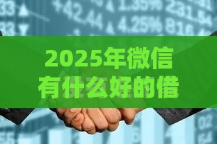 2025年微信有什么好的借钱，整理5个最新腾讯贷款平台