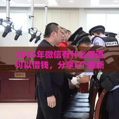 2025年微信有什么渠道可以借钱，分享5个最新无条件放款的平台