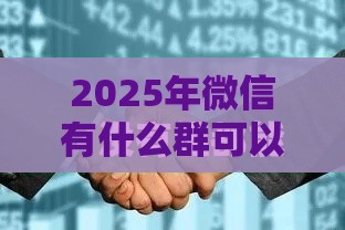 2025年微信有什么群可以借钱的，看看这五个最新哪些贷款平台容易通过