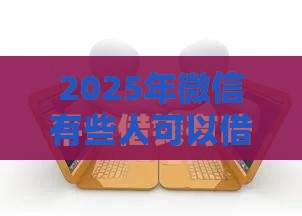 2025年微信有些人可以借钱，分享五个最新未成年可以贷款的平台
