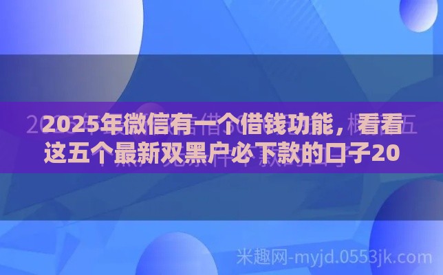 2025年微信有一个借钱功能，看看这五个最新双黑户必下款的口子2025