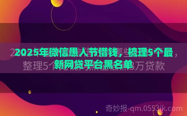 2025年微信愚人节借钱，梳理5个最新网贷平台黑名单