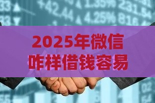 2025年微信咋样借钱容易通过，分享五个最新利息最低的贷款平台