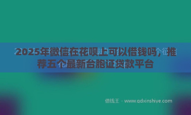 2025年微信在花呗上可以借钱吗，推荐五个最新台胞证贷款平台