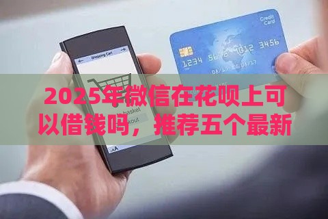 2025年微信在花呗上可以借钱吗，推荐五个最新台胞证贷款平台