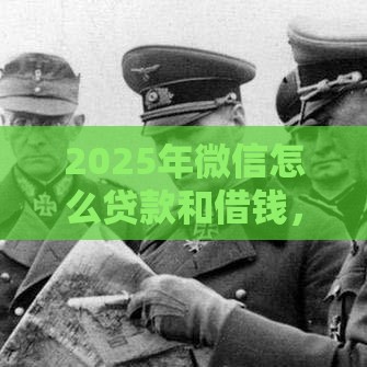 2025年微信怎么贷款和借钱，试试这五个最新高炮口子2025最新下款苹果手机能下载的