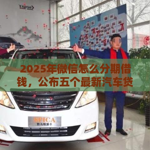 2025年微信怎么分期借钱，公布五个最新汽车贷款平台排名不分先后前十