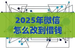 2025年微信怎么改到借钱模式里，推荐5个最新末成年借钱平台