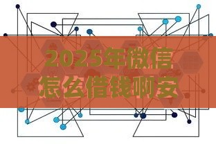 2025年微信怎么借钱啊安全吗，试试这五个最新口子大全