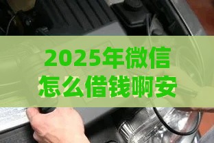 2025年微信怎么借钱啊安全吗，试试这五个最新口子大全