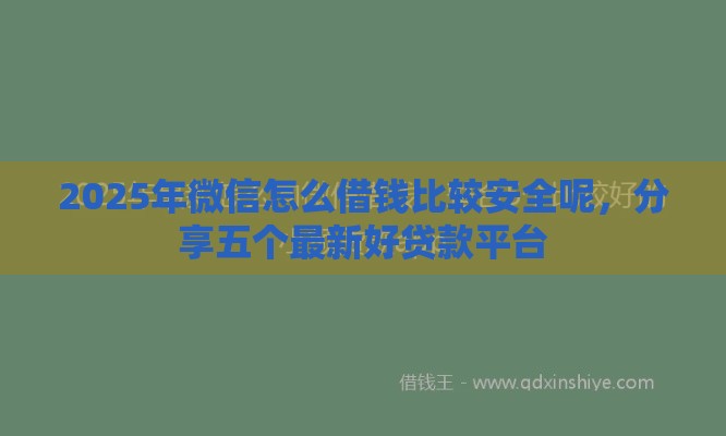 2025年微信怎么借钱比较安全呢，分享五个最新好贷款平台
