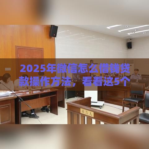 2025年微信怎么借钱贷款操作方法，看看这5个最新借款平台利息最低最正规放款最快