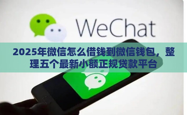 2025年微信怎么借钱到微信钱包，整理五个最新小额正规贷款平台