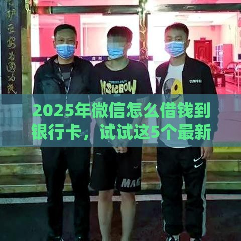 2025年微信怎么借钱到银行卡，试试这5个最新广州贷款平台