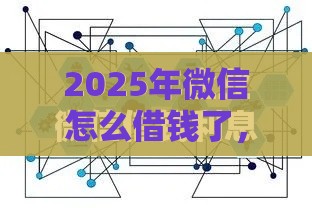 2025年微信怎么借钱了，公布五个最新平台不看征信可以借到钱