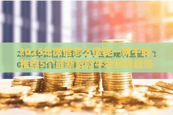 2025年微信怎么借钱一两千的，推荐5个最新贷款平台利息最低