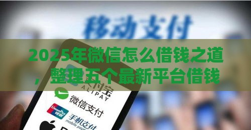 2025年微信怎么借钱之道，整理五个最新平台借钱利息低