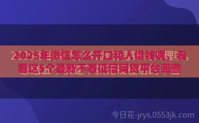 2025年微信怎么开口和人借钱呢，看看这5个最新不看征信网贷平台哪些好下款