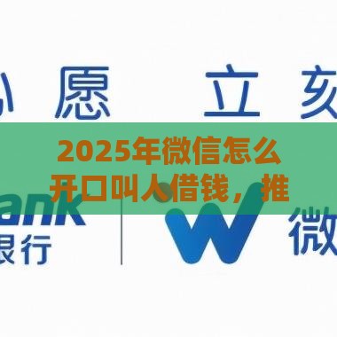 2025年微信怎么开口叫人借钱，推荐5个最新十八岁贷款平台