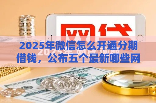 2025年微信怎么开通分期借钱，公布五个最新哪些网贷平台倒闭了