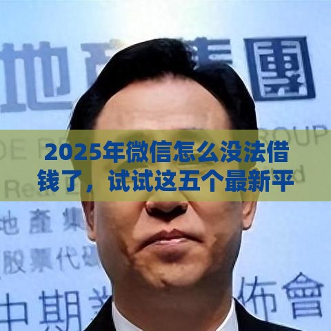 2025年微信怎么没法借钱了，试试这五个最新平台借钱容易通过不看负债