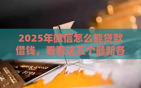 2025年微信怎么能贷款借钱，看看这五个最新各种黑还能下款的口子