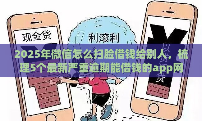 2025年微信怎么扫脸借钱给别人，梳理5个最新严重逾期能借钱的app网黑口子