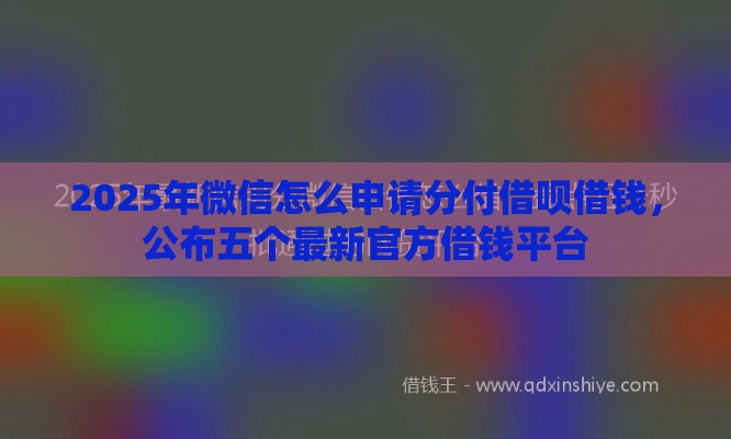 2025年微信怎么申请分付借呗借钱，公布五个最新官方借钱平台