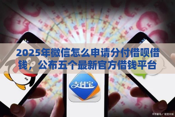 2025年微信怎么申请分付借呗借钱，公布五个最新官方借钱平台