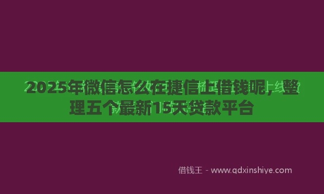 2025年微信怎么在捷信上借钱呢，整理五个最新15天贷款平台