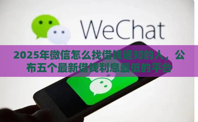 2025年微信怎么找借钱通知的人，公布五个最新借钱利息最低的平台