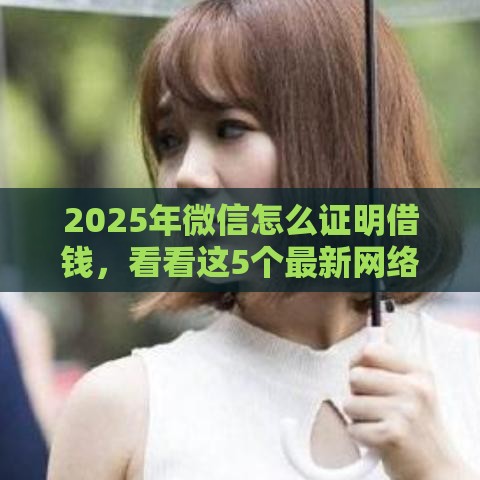 2025年微信怎么证明借钱，看看这5个最新网络借钱平台