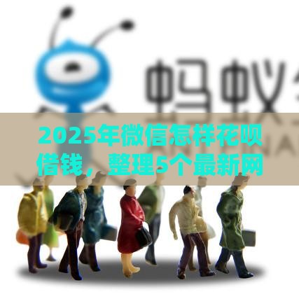 2025年微信怎样花呗借钱，整理5个最新网贷平台通过率高
