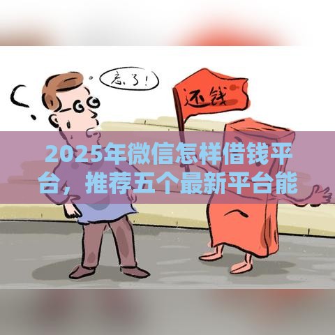 2025年微信怎样借钱平台，推荐五个最新平台能借钱