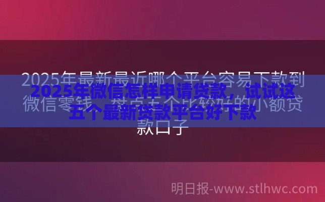 2025年微信怎样申请贷款，试试这五个最新贷款平台好下款