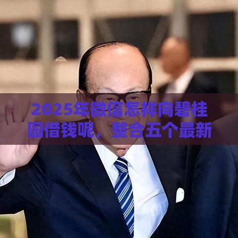 2025年微信怎样向碧桂园借钱呢，整合五个最新贷款平台借钱容易又正规