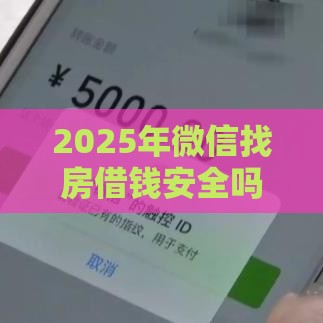 2025年微信找房借钱安全吗是真的吗，整合五个最新手机号贷款平台