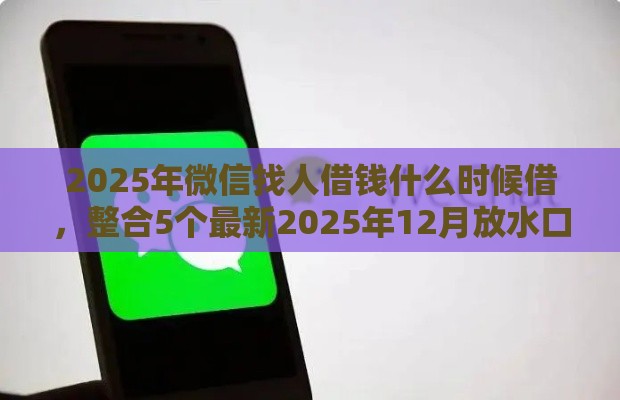 2025年微信找人借钱什么时候借，整合5个最新2025年12月放水口子