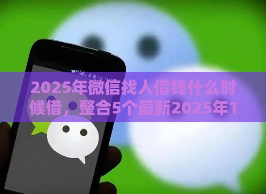 2025年微信找人借钱什么时候借，整合5个最新2025年12月放水口子