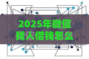 2025年微信找人借钱怎么发，试试这五个最新网贷下款快的平台