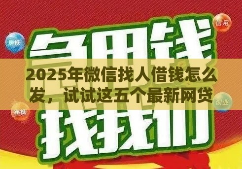 2025年微信找人借钱怎么发，试试这五个最新网贷下款快的平台