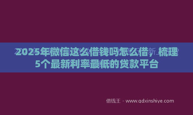 2025年微信这么借钱吗怎么借，梳理5个最新利率最低的贷款平台
