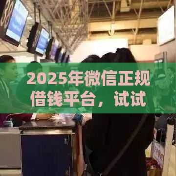 2025年微信正规借钱平台，试试这5个最新十大安全借钱平台